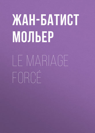 Мольер (Жан-Батист Поклен). Le Mariage forcé