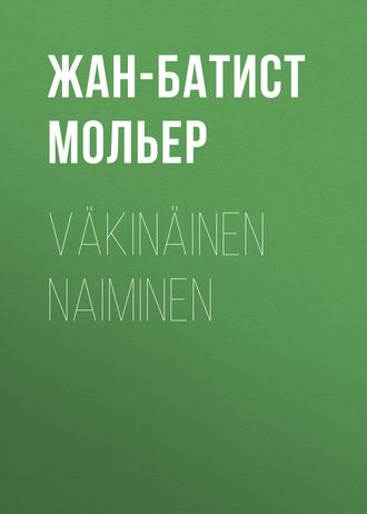 Мольер (Жан-Батист Поклен). Väkinäinen naiminen