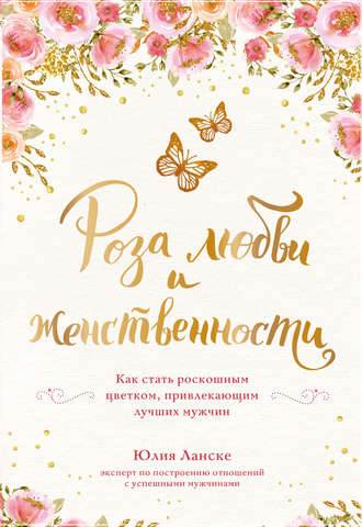 . Роза любви и женственности. Как стать роскошным цветком, привлекающим лучших мужчин