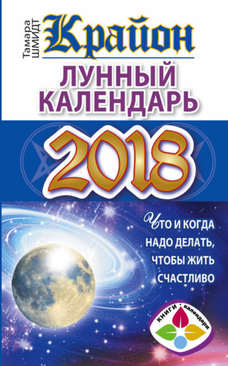 . Крайон. Лунный календарь 2018. Что и когда надо делать, чтобы жить счастливо