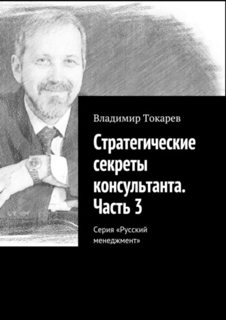 Владимир Токарев. Стратегические секреты консультанта. Часть 3. Серия «Русский менеджмент»