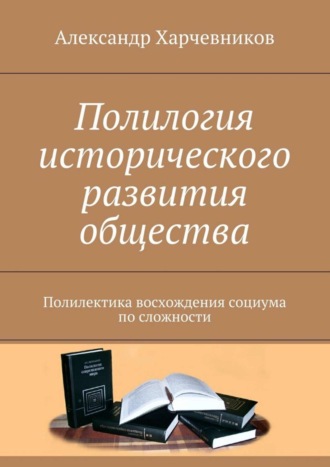 . Полилогия исторического развития общества. Полилектика восхождения социума по сложности