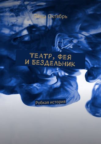 Лёша Октябрь. Театр, Фея и Бездельник. Робкая история
