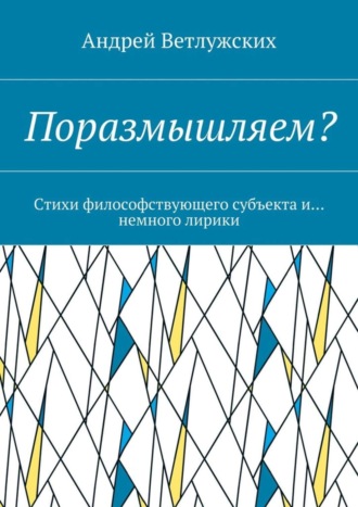 . Поразмышляем? Стихи философствующего субъекта и… немного лирики