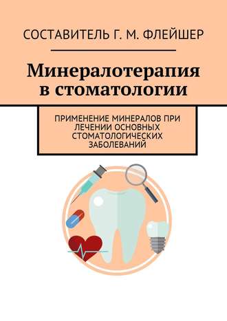 Григорий Михайлович Флейшер. Минералотерапия в стоматологии. Применение минералов при лечении основных стоматологических заболеваний