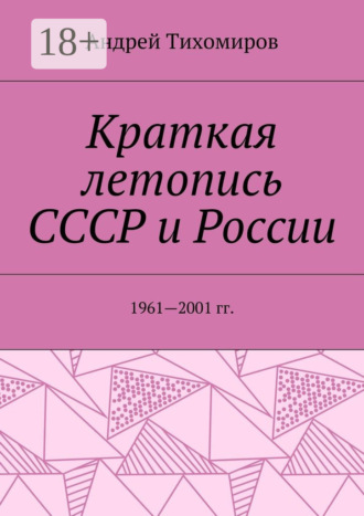 Андрей Евгеньевич Тихомиров. Краткая летопись СССР и России. 1961—2001 гг.