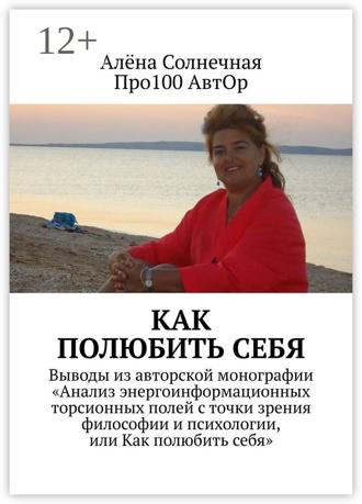 Про100 АвтОр. Как полюбить себя. Выводы из авторской монографии «Анализ энергоинформационных торсионных полей с точки зрения философии и психологии, или Как полюбить себя»