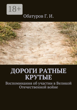 . Дороги ратные крутые. Воспоминания об участии в Великой Отечественной войне