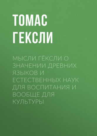 . Мысли Гёксли о значении древних языков и естественных наук для воспитания и вообще для культуры