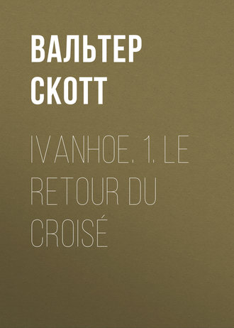 Вальтер Скотт. Ivanhoe. 1. Le retour du croisé