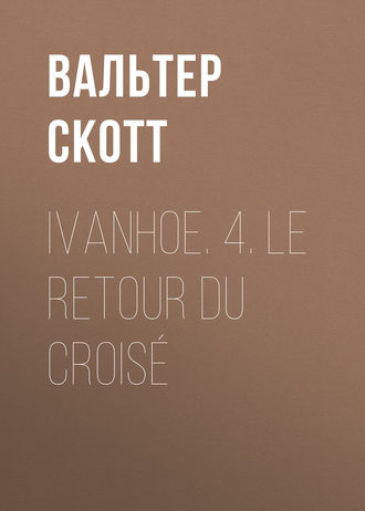 Вальтер Скотт. Ivanhoe. 4. Le retour du croisé