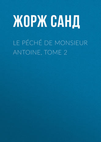 Жорж Санд. Le péché de Monsieur Antoine, Tome 2