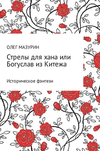 Олег Владимирович Мазурин. Стрелы для хана, или Богуслав из Китежа