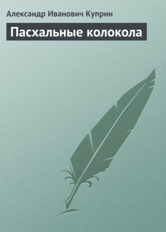 Александр Куприн. Пасхальные колокола