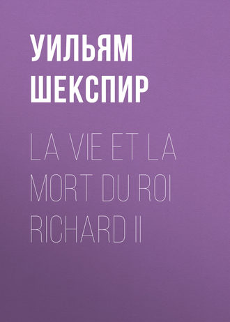Уильям Шекспир. La vie et la mort du roi Richard II