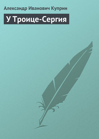 Александр Куприн. У Троице-Сергия