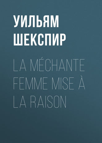 Уильям Шекспир. La méchante femme mise à la raison