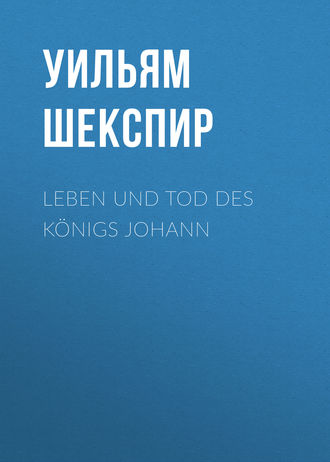 Уильям Шекспир. Leben und Tod des Königs Johann
