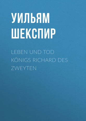 Уильям Шекспир. Leben und Tod Königs Richard des zweyten