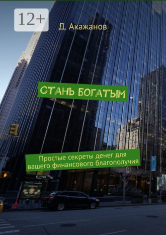 Д. Акажанов. Стань богатым. Простые секреты денег для вашего финансового благополучия