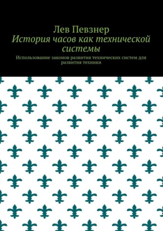 Лев Певзнер. История часов как технической системы. Использование законов развития технических систем для развития техники