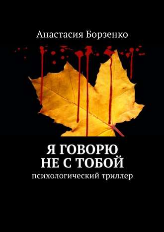 Анастасия Борзенко. Я говорю не с тобой. Психологический триллер
