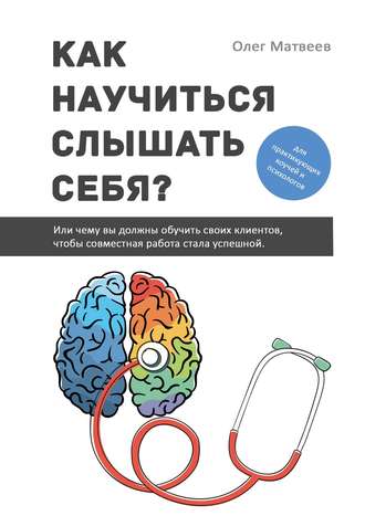 Олег Владимирович Матвеев. Как научиться слышать себя? Или чему вы должны обучить своих клиентов, чтобы совместная работа стала успешной