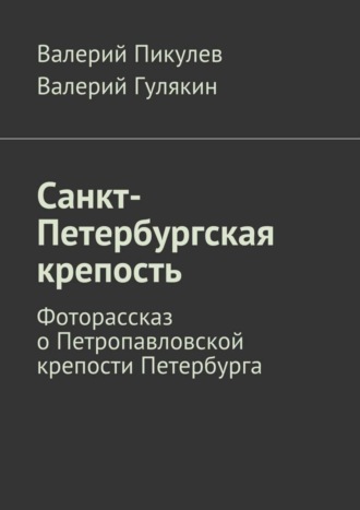 Валерий Гулякин. Санкт-Петербургская крепость. Фоторассказ о Петропавловской крепости Петербурга