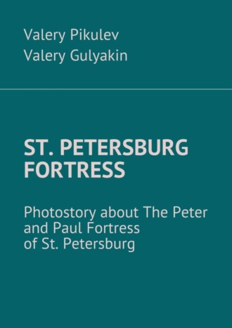 Valery Gulyakin. St. Petersburg Fortress. Photostory about The Peter and Paul Fortress of St. Petersburg