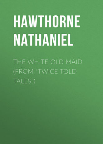 Натаниель Готорн. The White Old Maid (From 