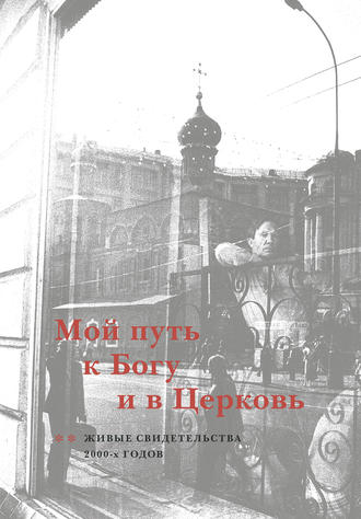 . Мой путь к Богу и в Церковь. Живые свидетельства 2000-х годов