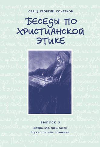 . Беседы по христианской этике. Выпуск 3: Добро, зло, грех, закон. Нужно ли нам покаяние?