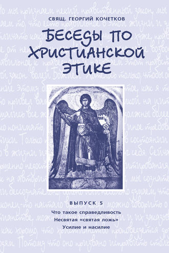 . Беседы по христианской этике. Выпуск 5: Что такое справедливость. Несвятая ложь. Усилие и насилие