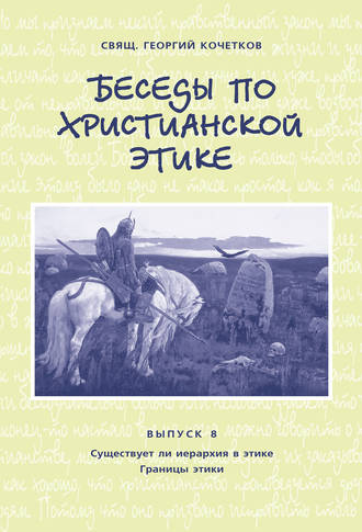 . Беседы по христианской этике. Выпуск 8: Существует ли иерархия в этике. Границы этики