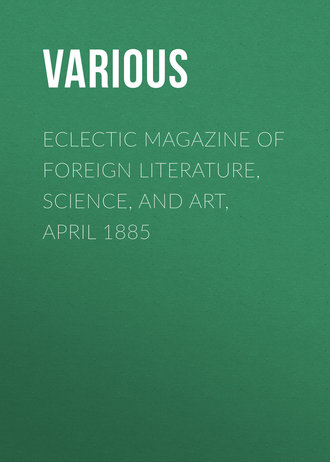 . Eclectic Magazine of Foreign Literature, Science, and Art, April 1885