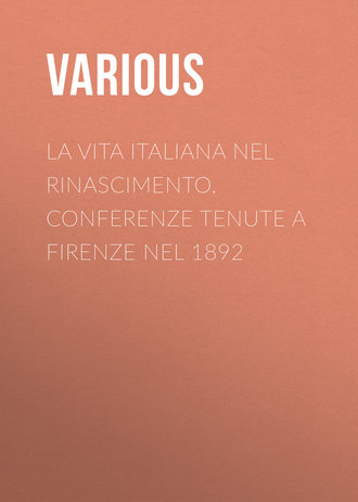 . La vita Italiana nel Rinascimento. Conferenze tenute a Firenze nel 1892