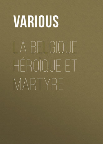 . La Belgique héroïque et martyre