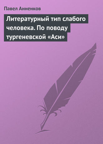Павел Анненков. Литературный тип слабого человека. По поводу тургеневской «Аси»