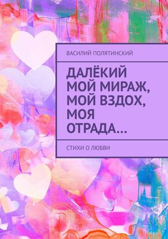 . Далёкий мой мираж, мой вздох, моя отрада… Стихи о любви