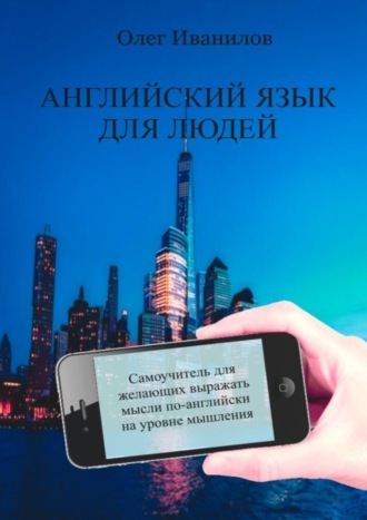 . Английский язык для людей. Самоучитель для желающих выражать мысли по-английски на уровне мышления
