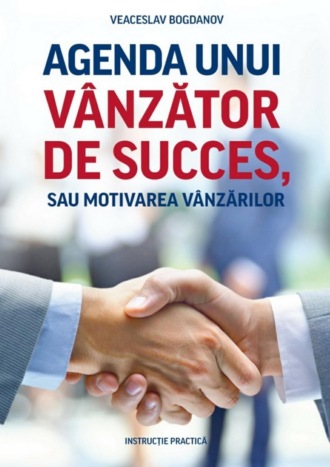 Veaceslav Bogdanov. Agenda unui vânzător de succes, sau motivarea vânzărilor. Instrucție practică