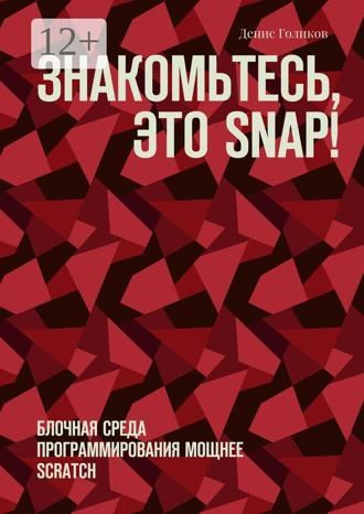 Денис Владимирович Голиков. Знакомьтесь, это Snap! Блочная среда программирования мощнее Scratch