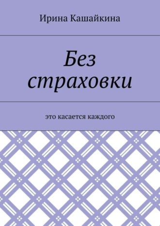 Ирина Леонидовна Кашайкина. Без страховки. Это касается каждого
