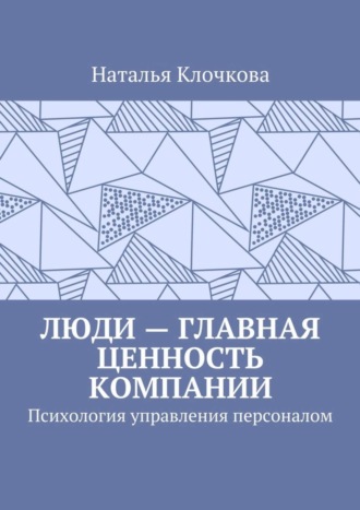 Наталья Клочкова. Люди – главная ценность компании. Психология управления персоналом
