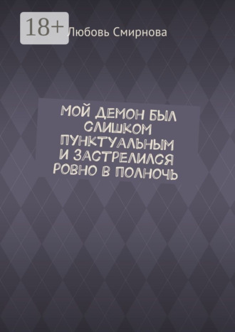 Любовь Смирнова. Мой демон был слишком пунктуальным и застрелился ровно в полночь