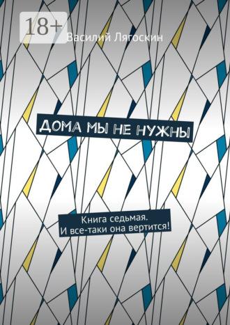 Василий Лягоскин. Дома мы не нужны. Книга седьмая. И все-таки она вертится!