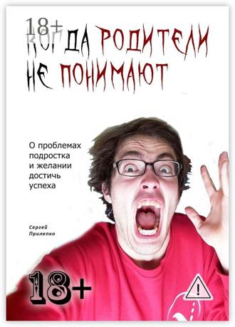 Сергей Прилепко. Когда родители не понимают. О проблемах подростка и желании достичь успеха