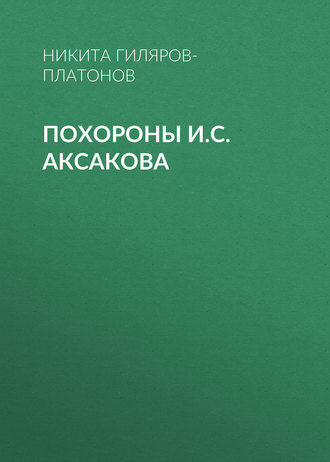 Никита Гиляров-Платонов. Похороны И.С. Аксакова