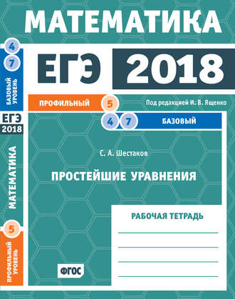 . ЕГЭ 2018. Математика. Простейшие уравнения. Задача 5 (профильный уровень). Задачи 4 и 7 (базовый уровень). Рабочая тетрадь