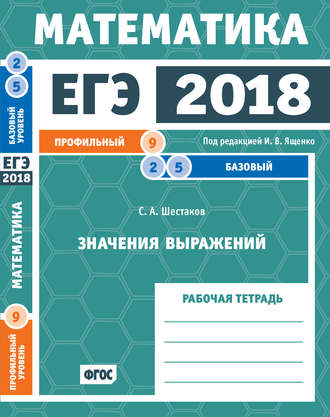 . ЕГЭ 2018. Математика. Значения выражений. Задача 9 (профильный уровень). Задачи 2 и 5 (базовый уровень). Рабочая тетрадь